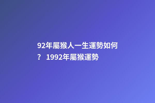 92年屬猴人一生運勢如何？ 1992年屬猴運勢-第1張-觀點-玄機派